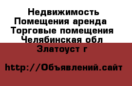 Недвижимость Помещения аренда - Торговые помещения. Челябинская обл.,Златоуст г.